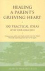 Healing a Parent's Grieving Heart: 100 Practical Ideas After Your Child Dies