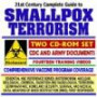 21st Century Complete Guide to Smallpox Terrorism with CDC and Army Documents, Vaccine Program Coverage, Fourteen Training Videos (Essential NBC Reference ... WMD, First Responder Two CD-ROM Set)