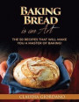 Baking Bread is an Art: The 50 Recipes that will Make You a Master of Baking!