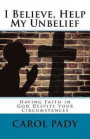 I Believe, Help My Unbelief: Having Faith in God Despite Your Circumstances