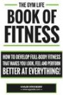 Gym Life Book of Fitness: How To Develop Full-Body Fitness That Makes You Look, Feel and Perform Better at Everything!
