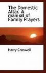 The Domestic Altar. A manual of Family Prayers