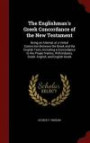 The Englishman's Greek Concordance of the New Testament: Being an Attempt at a Verbal Connection Between the Greek and the English Texts, Including a ... Indexes, Greek- English, and English-Greek