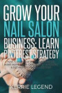 Grow Your Nail Salon Business: Learn Pinterest Strategy: How to Increase Blog Subscribers, Make More Sales, Design Pins, Automate & Get Website Traff