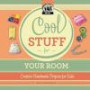Cool Stuff for Your Room: Creative Handmade Projects for Kids