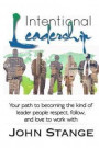 Intentional Leadership: Your path to becoming the kind of leader people respect, follow, and love to work with
