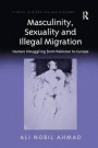 Masculinity, Sexuality, and Illegal Migration: Human Smuggling from Pakistan to Europe (Studies in Migration and Diaspora)