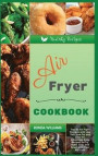 Air Fryer Cookbook: Top 60 Air Fryer Recipes with Low Salt, Low Fat and Less Oil. Amazingly Easy Recipes to Fry, Bake, Grill, and Roast wi