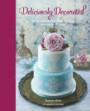 Deliciously Decorated: Over 40 Delectable Recipes for Show-stopping Cakes, Cupcakes and Cookies