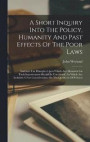 A Short Inquiry Into The Policy, Humanity And Past Effects Of The Poor Laws