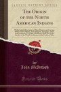 The Origin of the North American Indians: With a Faithful Description of Their Manners and Customs, Both Civil and Military, Their Religions, ... of the Creation of the World, the Situation o