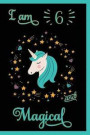 I Am 6 and Magical: 6th Birthday Gift Happy Birthday Notebook Unicorn Journal Birthday Unicorn Journal Birthday Girl Birthday Boy Birthday