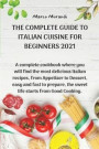 The Complete Guide to Italian Cuisine for Beginners 2021: A complete cookbook where you will find the most delicious Italian recipes, from Appetizer t