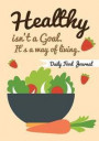 Daily Food Journal - Healthy isn't a Goal. It's a way of living.: Track your weight loss and fitness progress to a fitter, Daily Healt And Fitness