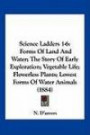 Science Ladders 1-6: Forms Of Land And Water; The Story Of Early Exploration; Vegetable Life; Flowerless Plants; Lowest Forms Of Water Animals (1884)