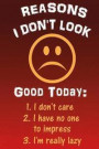 Reasons I Don't Look Good Today: 1. I Don't Care 2. I Have No One to Impress 3.: Funny Writing Journal Lined, Diary, Notebook for Men & Women