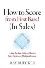 How to Score from First Base! (In Sales): A Step-by-Step Guide to Shorten Sales Cycles and Multiply Revenue