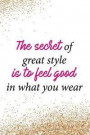 The Secret of Great Style Is to Feel Good in What You Wear: Blank Lined Notebook Journal Diary Composition Notepad 120 Pages 6x9 Paperback ( Fashion )