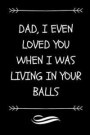 Dad I Even Loved You When I Was Living In Your Balls: Funny Rude Dad Journal (Great Alternative To A Card On Father's Day)