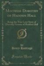 Mistress Dorothy of Haddon Hall: Being the True Love Story of Dorothy Vernon of Haddon Hall (Classic Reprint)