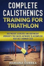 COMPLETE CALISTHENICS TRAINING For TRIATHLON: BODYWEIGHT EXERCISES AND BODYWEIGHT WORKOUTS YOU CAN DO ANYWHERE To ACCOMPLISH YOUR BEST IRONMAN EVER