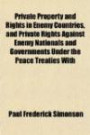 Private Property and Rights in Enemy Countries, and Private Rights Against Enemy Nationals and Governments Under the Peace Treaties With