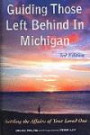 Guiding Those Left Behind in Michigan: Legal and Practical Things You Need to Do to Settle an Estate in Michigan and How to Arrange Your Own Affairs to Avoid Unnecessary Costs to Your Famil