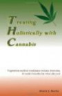 Treating Holistically with Cannabis: Vegetarian medical marijuana recipes, tinctures, & health benefits for what ails you!
