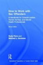 How to Work with Sex Offenders: A Handbook for Criminal Justice, Human Service, and Mental Health Professionals (International Perspectives on Forensic Mental Health) (Second Edition)