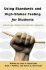 Using Standards and High-Stakes Testing for Students: Exploiting Power with Critical Pedagogy (Counterpoints: Studies in the Postmodern Theory of Education)