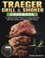 Traeger Grill & Smoker: The Ultimate Guide to Master Your Wood Pellet Grill with Tasty, Healthy, and Easy to Follow Recipes