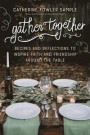 Gather Together: Recipes and Reflections to Inspire Faith and Friendship Around the Table