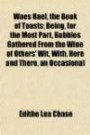Waes Hael, the Book of Toasts; Being, for the Most Part, Bubbles Gathered From the Wine of Others' Wit, With, Here and There, an Occasional
