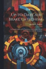 Up-to-date Air-brake Catechism; a Complete Study of the Equipment Manufactured by the Westinghouse Air Brake Company