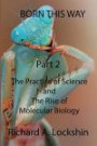 Born This Way Becoming, Being, and Understanding Scientists Part 2: : The Practice of Science and the Rise of Molecular Biology
