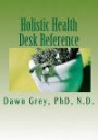 Holistic Health Desk Reference: Natural Solutions to Mind-Body-Spirit Wellness