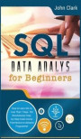 SQL Data Analysis for Beginners: How to Learn SQL in Less Than 7 Days. The Revolutionary Step-by- Step Crash Course From Novice to Advance Programmer