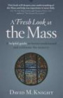 A Fresh Look at the Mass: A Helpful Guide to Better Understand and Celebrate the Mystery