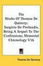 The Works Of Thomas De Quincey: Suspiria De Profundis, Being A Sequel To The Confessions; Memorial Chronology V16