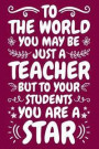 To The World You May Be Just A Teacher But To Your Students You Are A Star: Teacher Notebook: A Lined Notebook for Teachers - An Awesome Teacher Appre