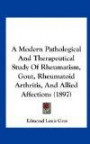A Modern Pathological And Therapeutical Study Of Rheumatism, Gout, Rheumatoid Arthritis, And Allied Affections (1897)