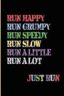 Run Happy Run Grumpy Run Speedy Run Slow Run A Little Run a Lot Just Run: Blank Lined Journal - Running Journals for Runners, 6x9 Journal, Running Log