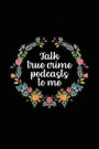 Talk True Crime Podcasts to Me: True Crime Podcast Notebook (6x9) - Podcast Lovers Gifts - True Crime Gifts for Women - True Crime Journals - Podcast