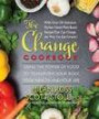 The Change Cookbook: Using the Power of Food to Transform Your Body, Your Health, and Your Life