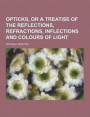 Opticks, or a Treatise of the Reflections, Refractions, Inflections and Colours of Light