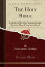 The Holy Bible: Containing the Old and New Testaments, Translated From the Original Tongues; And With the Former Translations Diligently Compared and Revised (Classic Reprint)