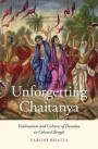 Unforgetting Chaitanya: Vaishnavism and Cultures of Devotion in Colonial Bengal