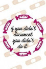 If You Didn't Document You Didn't Do It: Blank Lined Notebook Journal Diary Composition Notepad 120 Pages 6x9 Paperback ( Nurse Gift ) Band-Aid