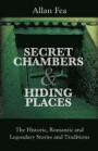 Secret Chambers and Hiding Places: The Historic, Romantic & Legendary Stories & Traditions About Hiding Holes, Secret Chambers, Etc
