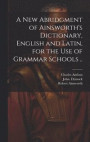 A New Abridgment of Ainsworth's Dictionary, English and Latin, for the Use of Grammar Schools